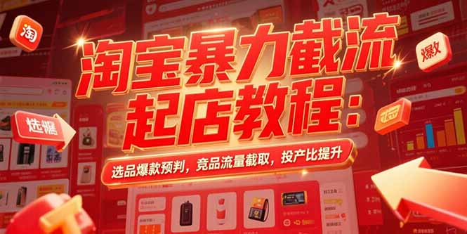 淘宝暴力截流起店教程：选品爆款预判，竞品流量截取，投产比提升好项目网-专注分享网络创业项目落地实操课程 – 全网首发_高质量创业项目输出好项目网