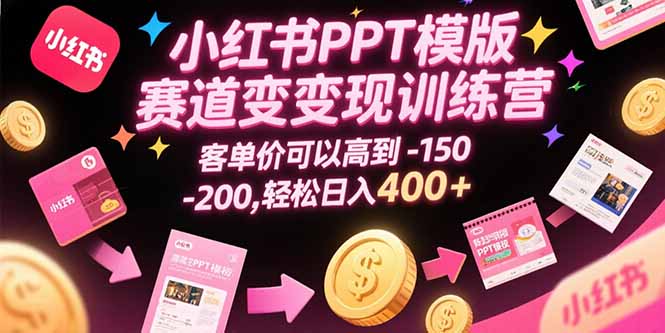 小红书PPT模版赛道变现训练营，客单价可以高到150-200，轻松日入400+好项目网-专注分享网络创业项目落地实操课程 – 全网首发_高质量创业项目输出好项目网