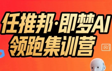 任推邦·即梦AI领跑集训营，低粉号冷启动，单条视频变现1.2W实操好项目网-专注分享网络创业项目落地实操课程 – 全网首发_高质量创业项目输出好项目网