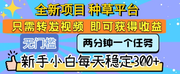 全新项目 种草平台 只需要转发任务视频 即可获得收益 新手小白每天稳定3张+【揭秘】好项目网-专注分享网络创业项目落地实操课程 – 全网首发_高质量创业项目输出好项目网