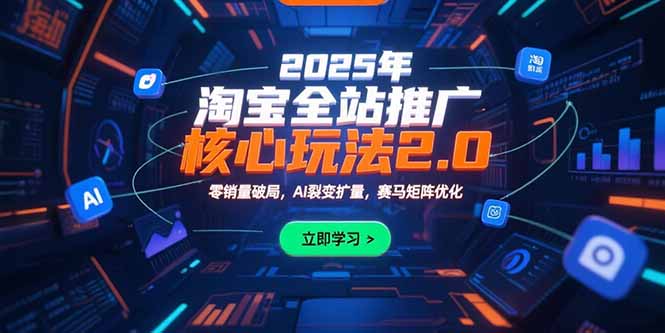 2025年淘宝全站推广核心玩法2.0：零销量破局，AI裂变扩量，赛马矩阵优化好项目网-专注分享网络创业项目落地实操课程 – 全网首发_高质量创业项目输出好项目网