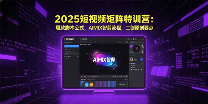 2025短视频矩阵特训营：爆款脚本公式，AIMIX智剪流程，二创原创要点好项目网-专注分享网络创业项目落地实操课程 – 全网首发_高质量创业项目输出好项目网