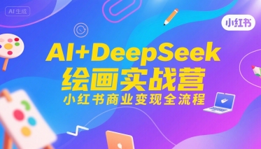 AI+DeepSeek绘画实战营，小红书商业变现全流程好项目网-专注分享网络创业项目落地实操课程 – 全网首发_高质量创业项目输出好项目网