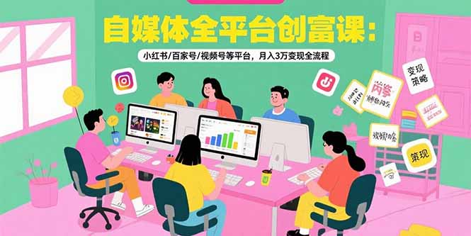 自媒体全平台创富课：小红书/百家号/视频号等平台，月入3万变现全流程好项目网-专注分享网络创业项目落地实操课程 – 全网首发_高质量创业项目输出好项目网