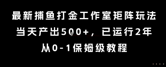 最新捕鱼打金工作室矩阵玩法，当天产出5张+，已运行2年，从0-1保姆级教程【揭秘】好项目网-专注分享网络创业项目落地实操课程 – 全网首发_高质量创业项目输出好项目网