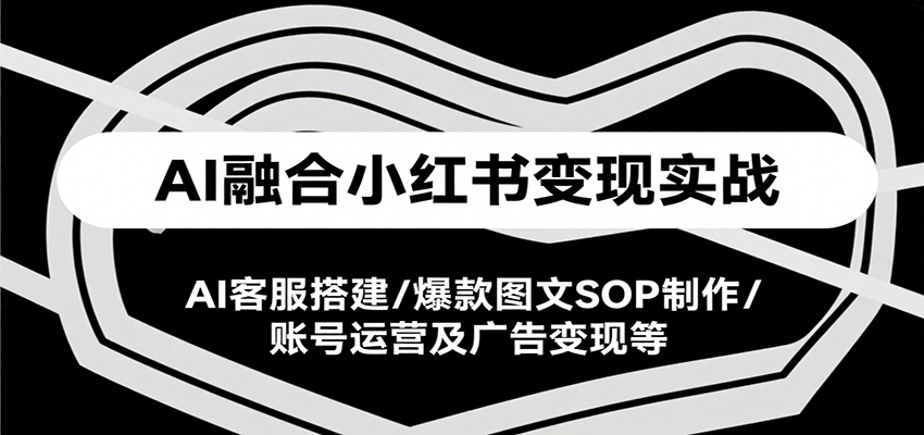 AI融合小红书变现实战课，AI客服搭建/爆款图文SOP制作/账号运营及广告变现等好项目网-专注分享网络创业项目落地实操课程 – 全网首发_高质量创业项目输出好项目网