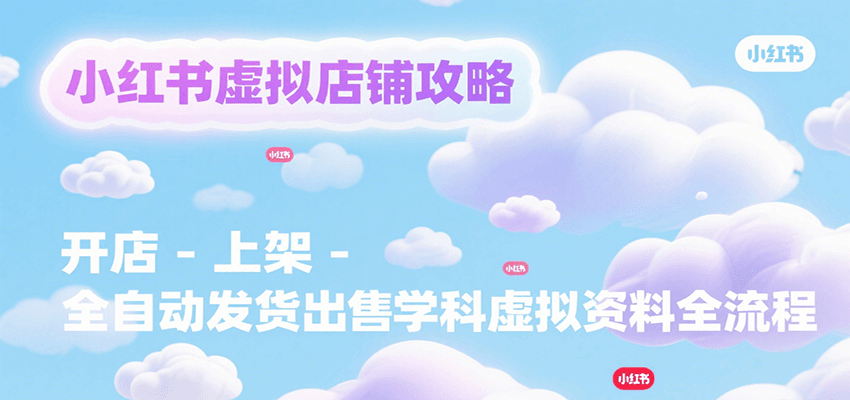 小红书虚拟店铺攻略，开店-上架-全自动发货出售学科虚拟资料完整流程好项目网-专注分享网络创业项目落地实操课程 – 全网首发_高质量创业项目输出好项目网