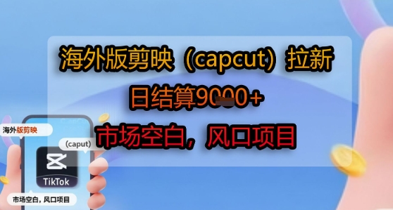 海外版剪映(capcut)拉新，日结算1k+，市场空白，风口项目好项目网-专注分享网络创业项目落地实操课程 – 全网首发_高质量创业项目输出好项目网