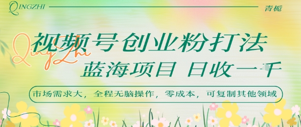 视频号创业粉打法，日入1k，蓝海项目，市场需求大，全程无脑操作，可复制好项目网-专注分享网络创业项目落地实操课程 – 全网首发_高质量创业项目输出好项目网