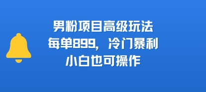 男粉项目高级玩法，每单899，冷门暴利，小白也可操作好项目网-专注分享网络创业项目落地实操课程 – 全网首发_高质量创业项目输出好项目网