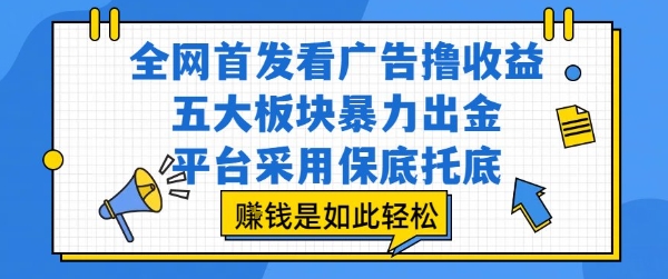 全网首发看广告撸收益，五大板块暴力出金，平台采用保底托底，挣钱是如此轻松作【揭秘】好项目网-专注分享网络创业项目落地实操课程 – 全网首发_高质量创业项目输出好项目网