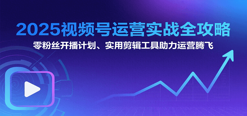 2025视频号运营实战全攻略：零粉丝开播计划、起号到到变现思维逻辑方法好项目网-专注分享网络创业项目落地实操课程 – 全网首发_高质量创业项目输出好项目网